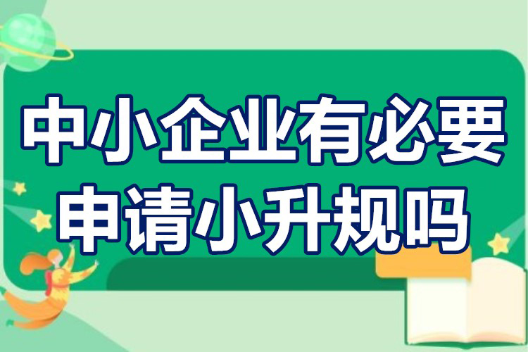 中小企業“小升規”有什么影響(中小企業有必要申請小升規嗎)